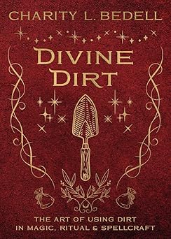 Divine Dirt: The Art of Using Dirt in Magic, Ritual & Spellcraft