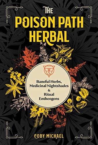 The Poison Path Herbal: Baneful Herbs, Medicinal Nightshades & Ritual Entheogens