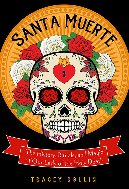 Santa Muerte, The History, Rituals, and Magic of Our Lady of the Holy Death